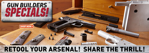 Gun Builders Specials! Retool Your Arsenal! Prices in this e-mail are good while supplies last through July 15, 2015