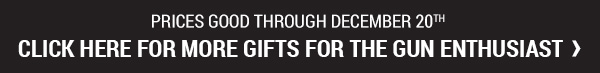 Prices good through December 20, 2017. Click for more Gifts for the Gun Enthusiast.
