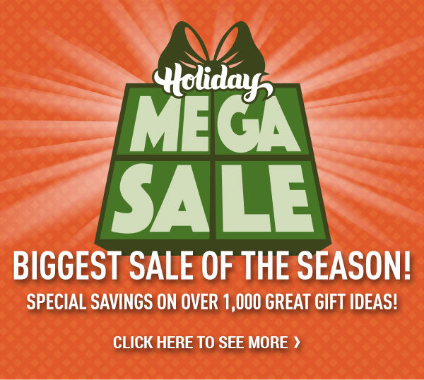 Holiday Mega Sale. Biggest Sale of the Season! Special Savings on Over 1,000 Great Gift Ideas!