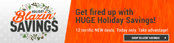 Holiday Blazin' Savings. 12 Terrific New Deals. Today Only!